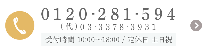 0120-281-594 (代)03-3378-3931 受付時間 10:00～18:00 / 定休日 土日祝